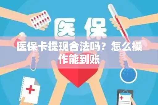 医保卡提现合法吗？怎么操作能到账